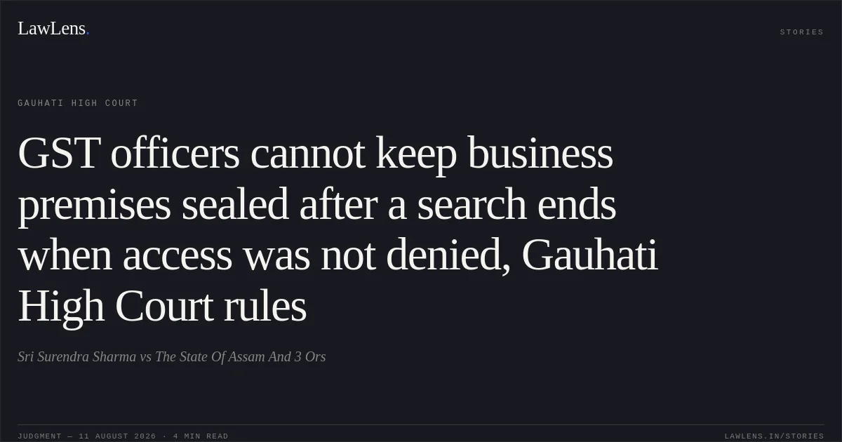 GST officers cannot keep business premises sealed after a search ends when access was not denied, Gauhati High Court rules. Sri Surendra Sharma vs The State Of Assam And 3 Ors. Gauhati High Court. LawLens