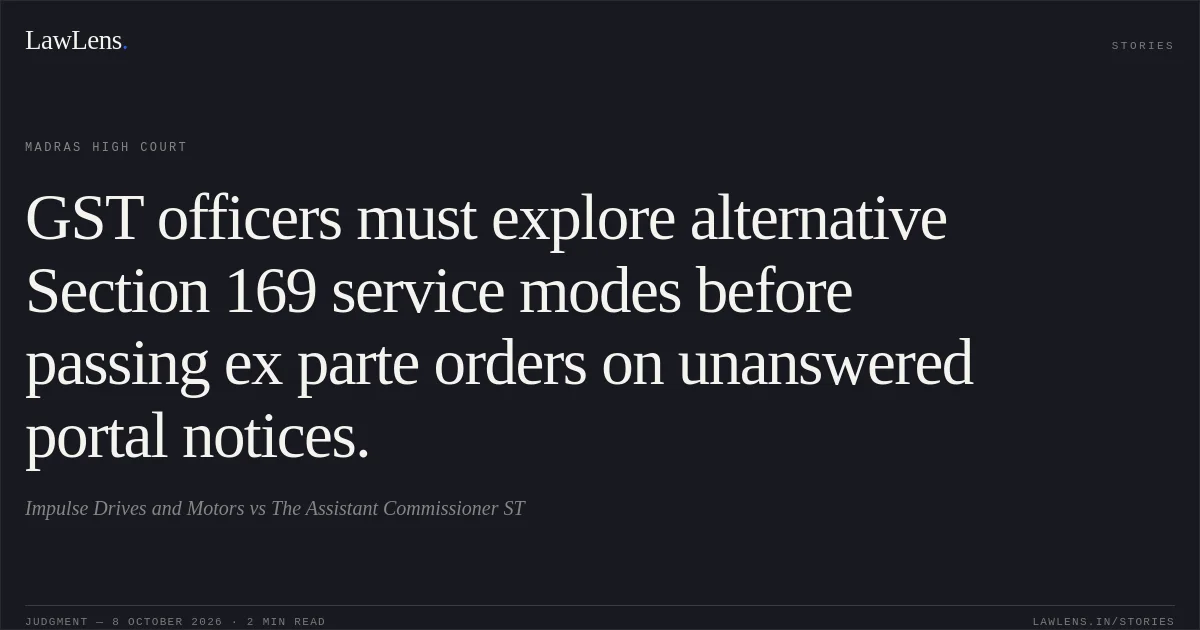 GST officers must explore alternative Section 169 service modes before passing ex parte orders on unanswered portal notices.. Impulse Drives and Motors vs The Assistant Commissioner ST. Madras High Court. LawLens