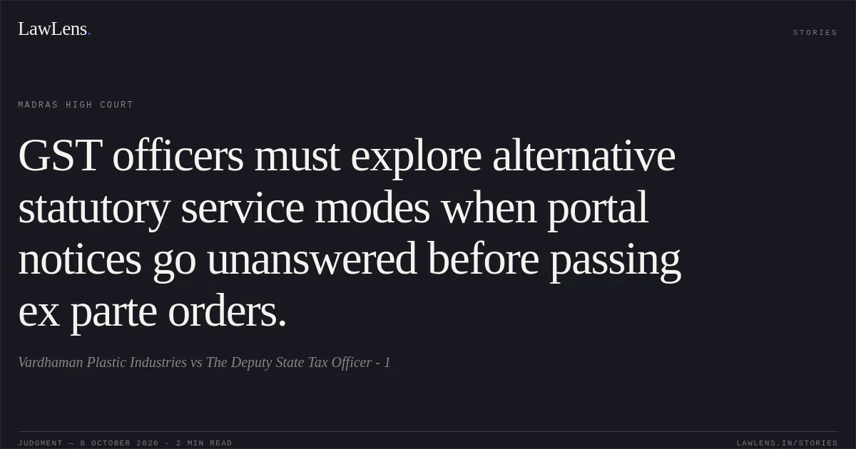 GST officers must explore alternative statutory service modes when portal notices go unanswered before passing ex parte orders.. Vardhaman Plastic Industries vs The Deputy State Tax Officer - 1. Madras High Court. LawLens