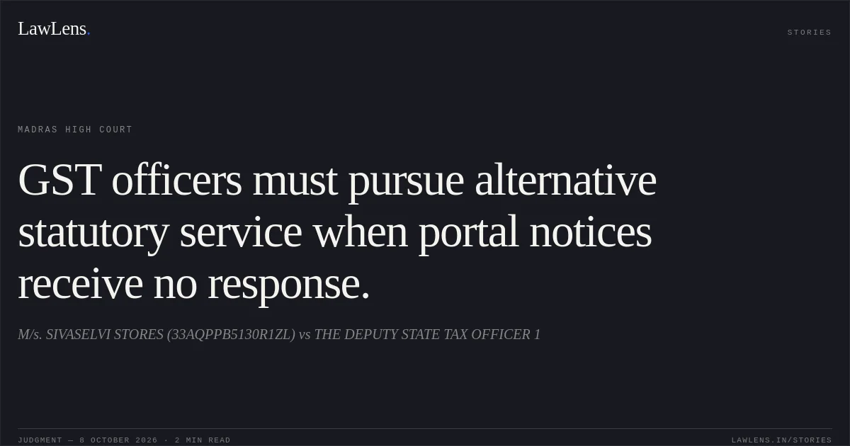 GST officers must pursue alternative statutory service when portal notices receive no response.. M/s. SIVASELVI STORES (33AQPPB5130R1ZL) vs THE DEPUTY STATE TAX OFFICER 1. Madras High Court. LawLens