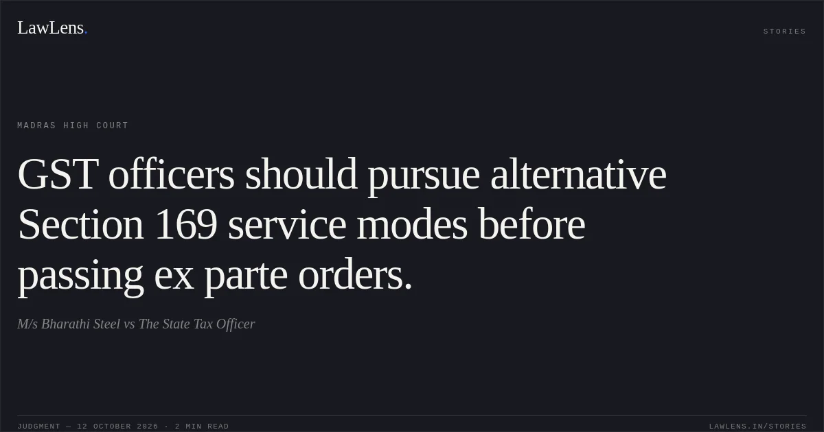 GST officers should pursue alternative Section 169 service modes before passing ex parte orders.. M/s Bharathi Steel vs The State Tax Officer. Madras High Court. LawLens