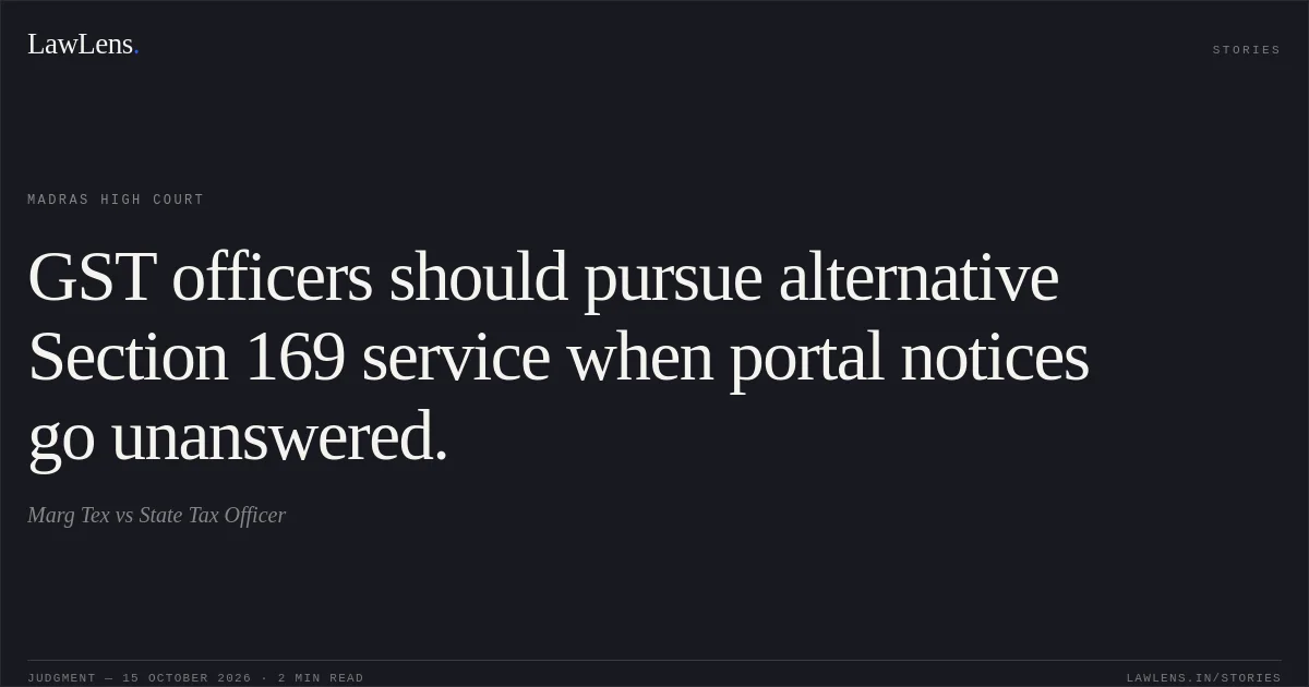 GST officers should pursue alternative Section 169 service when portal notices go unanswered.. Marg Tex vs State Tax Officer. Madras High Court. LawLens