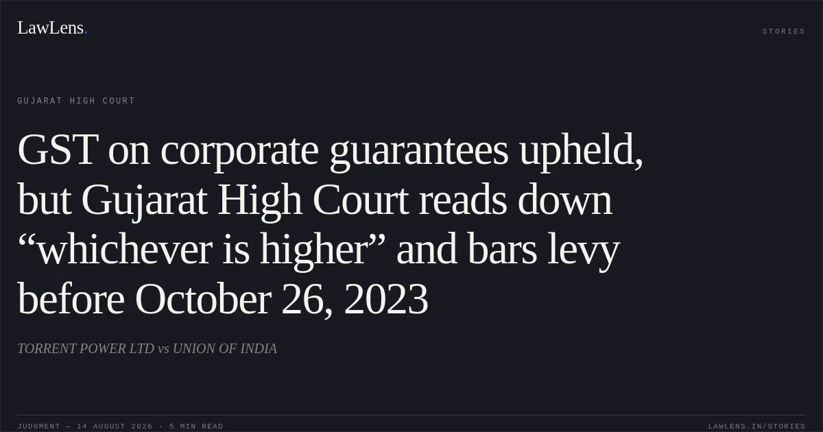 GST on corporate guarantees upheld, but Gujarat High Court reads down “whichever is higher” and bars levy before October 26, 2023. TORRENT POWER LTD vs UNION OF INDIA. Gujarat High Court. LawLens