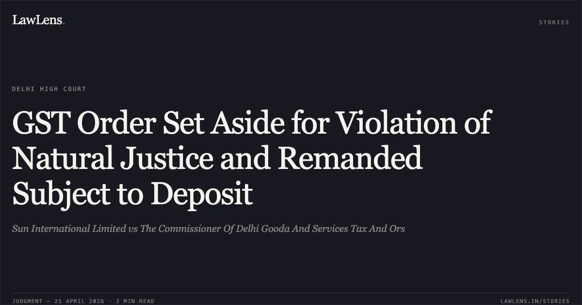GST Order Set Aside for Violation of Natural Justice and Remanded Subject to Deposit. Sun International Limited vs The Commissioner Of Delhi Gooda And Services Tax And Ors. Delhi High Court. LawLens