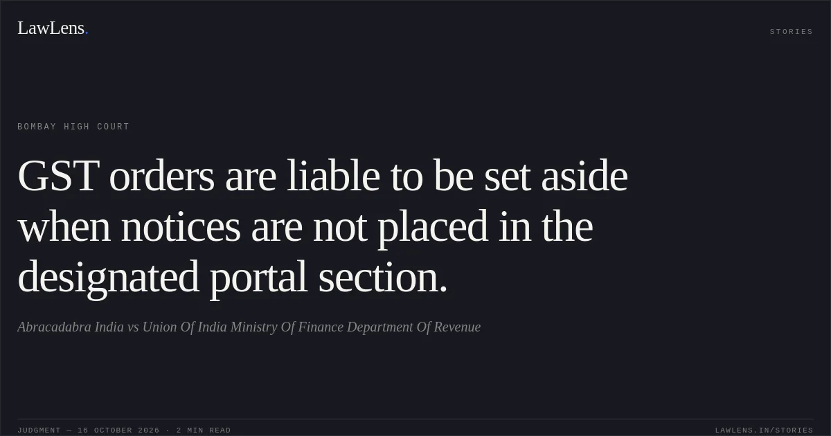 GST orders are liable to be set aside when notices are not placed in the designated portal section.. Abracadabra India vs Union Of India Ministry Of Finance Department Of Revenue. Bombay High Court. LawLens