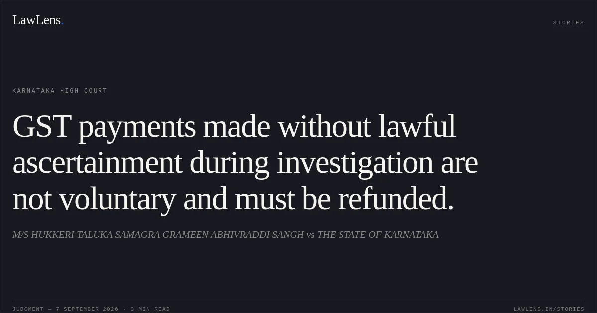 GST payments made without lawful ascertainment during investigation are not voluntary and must be refunded.. M/S HUKKERI TALUKA SAMAGRA GRAMEEN ABHIVRADDI SANGH vs THE STATE OF KARNATAKA. Karnataka High Court. LawLens