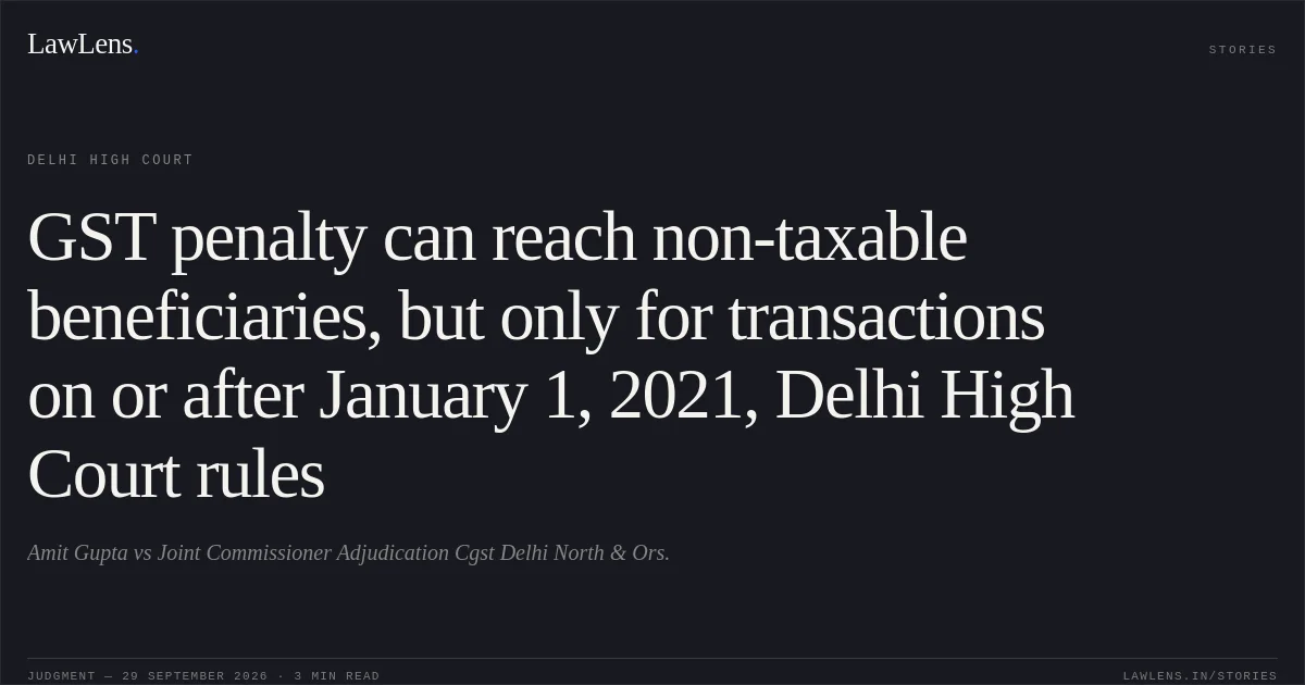 GST penalty can reach non-taxable beneficiaries, but only for transactions on or after January 1, 2021, Delhi High Court rules. Amit Gupta vs Joint Commissioner Adjudication Cgst Delhi North & Ors.. Delhi High Court. LawLens