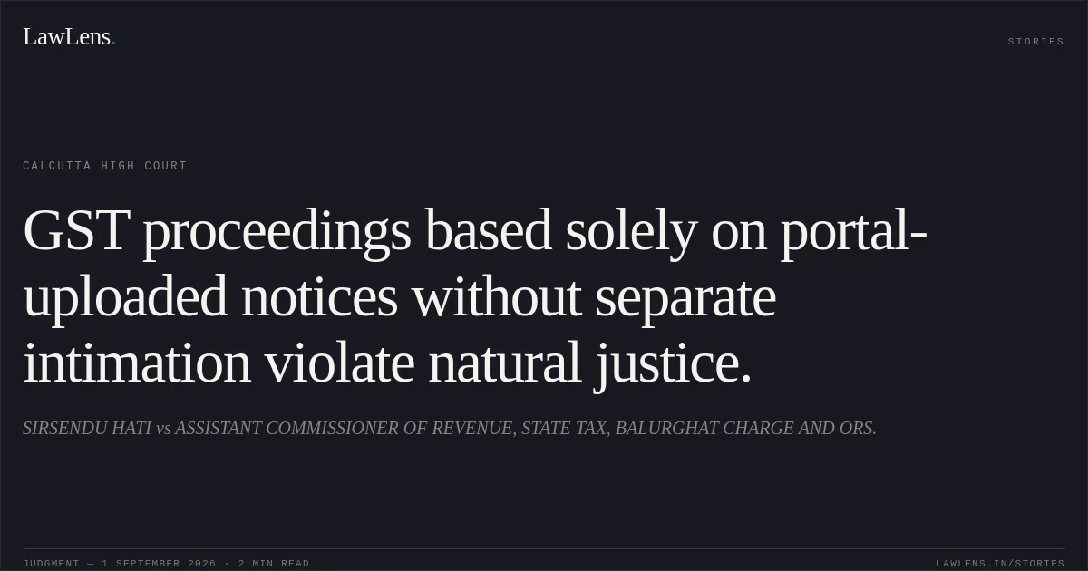 GST proceedings based solely on portal-uploaded notices without separate intimation violate natural justice.. SIRSENDU HATI vs ASSISTANT COMMISSIONER OF REVENUE, STATE TAX, BALURGHAT CHARGE AND ORS.. Calcutta High Court. LawLens