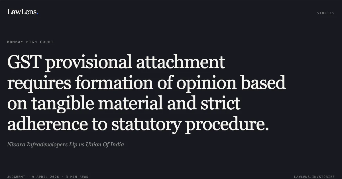 GST provisional attachment requires formation of opinion based on tangible material and strict adherence to statutory procedure.. Nivara Infradevelopers Llp vs Union Of India. Bombay High Court. LawLens