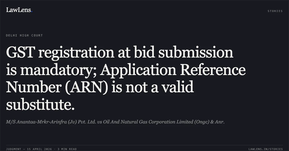GST registration at bid submission is mandatory; Application Reference Number (ARN) is not a valid substitute.. M/S Anantaa-Mrkr-Arinfra (Jv) Pvt. Ltd. vs Oil And Natural Gas Corporation Limited (Ongc) & Anr.. Delhi High Court. LawLens