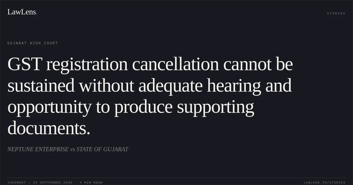 GST registration cancellation cannot be sustained without adequate hearing and opportunity to produce supporting documents.. NEPTUNE ENTERPRISE vs STATE OF GUJARAT. Gujarat High Court. LawLens