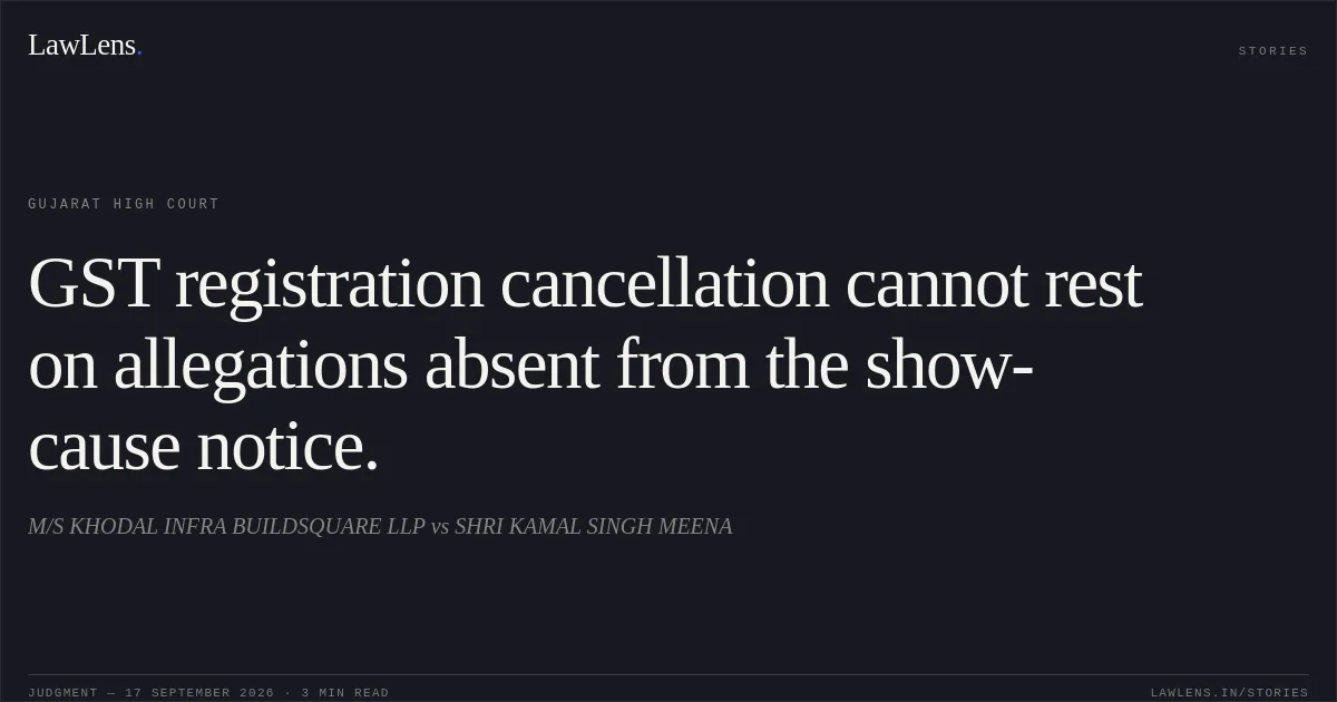 GST registration cancellation cannot rest on allegations absent from the show-cause notice.. M/S KHODAL INFRA BUILDSQUARE LLP vs SHRI KAMAL SINGH MEENA. Gujarat High Court. LawLens