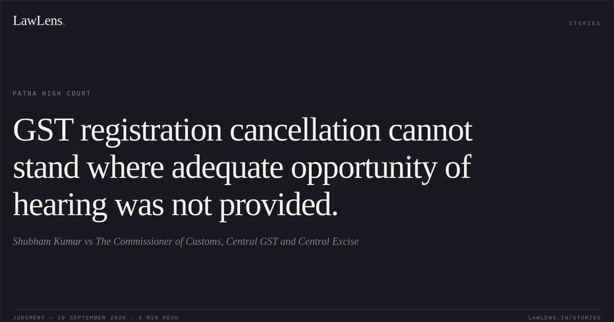 GST registration cancellation cannot stand where adequate opportunity of hearing was not provided.. Shubham Kumar vs The Commissioner of Customs, Central GST and Central Excise. Patna High Court. LawLens