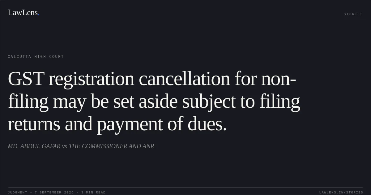 GST registration cancellation for non-filing may be set aside subject to filing returns and payment of dues.. MD. ABDUL GAFAR vs THE COMMISSIONER AND ANR. Calcutta High Court. LawLens