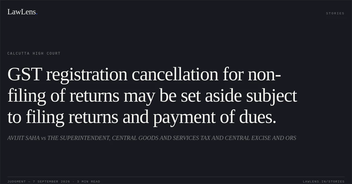 GST registration cancellation for non-filing of returns may be set aside subject to filing returns and payment of dues.. AVIJIT SAHA vs THE SUPERINTENDENT, CENTRAL GOODS AND SERVICES TAX AND CENTRAL EXCISE AND ORS. Calcutta High Court. LawLens