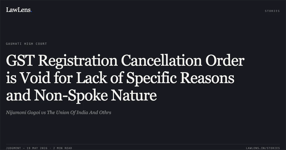 GST Registration Cancellation Order is Void for Lack of Specific Reasons and Non-Spoke Nature. Nijumoni Gogoi vs The Union Of India And Othrs. Gauhati High Court. LawLens