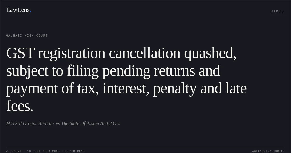 GST registration cancellation quashed, subject to filing pending returns and payment of tax, interest, penalty and late fees.. M/S Srd Groups And Anr vs The State Of Assam And 2 Ors. Gauhati High Court. LawLens