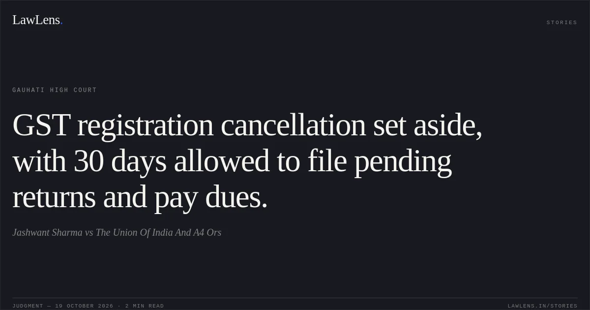 GST registration cancellation set aside, with 30 days allowed to file pending returns and pay dues.. Jashwant Sharma vs The Union Of India And A4 Ors. Gauhati High Court. LawLens