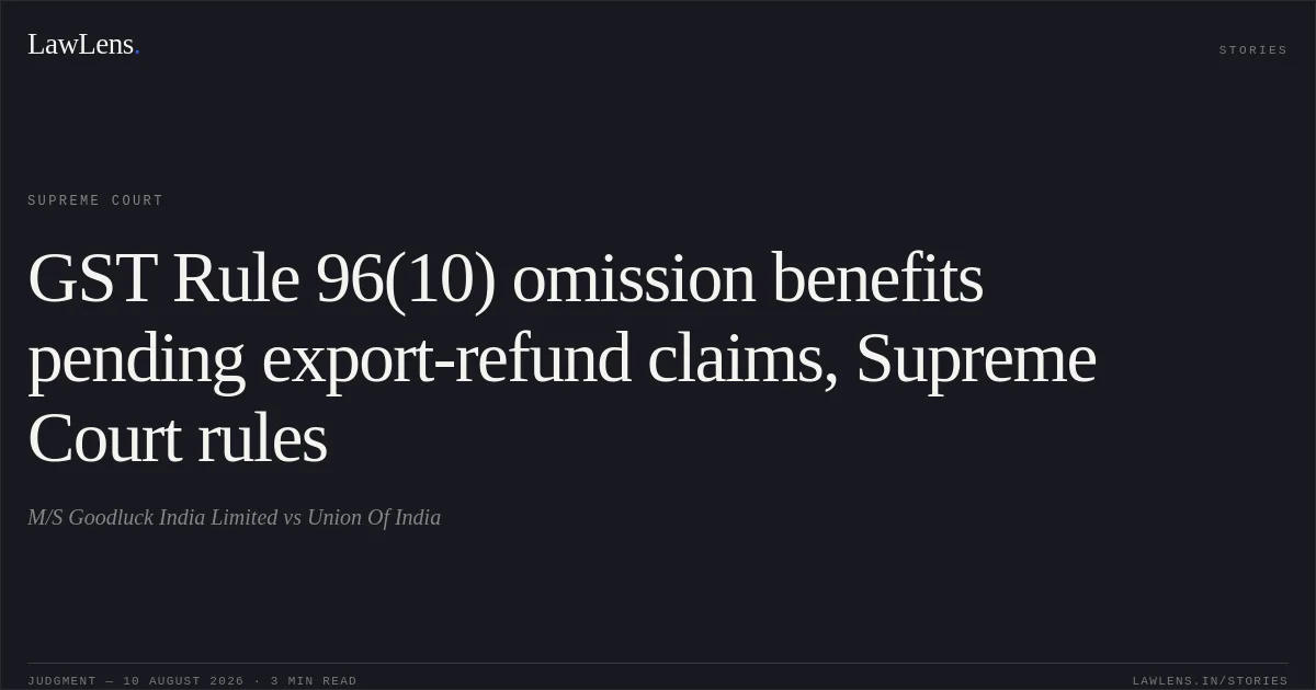 GST Rule 96(10) omission benefits pending export-refund claims, Supreme Court rules. M/S Goodluck India Limited vs Union Of India. Supreme Court. LawLens