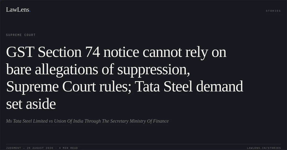 GST Section 74 notice cannot rely on bare allegations of suppression, Supreme Court rules; Tata Steel demand set aside. Ms Tata Steel Limited vs Union Of India Through The Secretary Ministry Of Finance. Supreme Court. LawLens