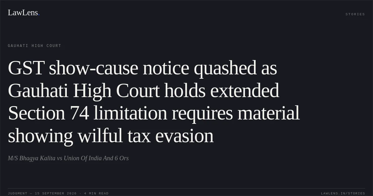 GST show-cause notice quashed as Gauhati High Court holds extended Section 74 limitation requires material showing wilful tax evasion. M/S Bhagya Kalita vs Union Of India And 6 Ors. Gauhati High Court. LawLens