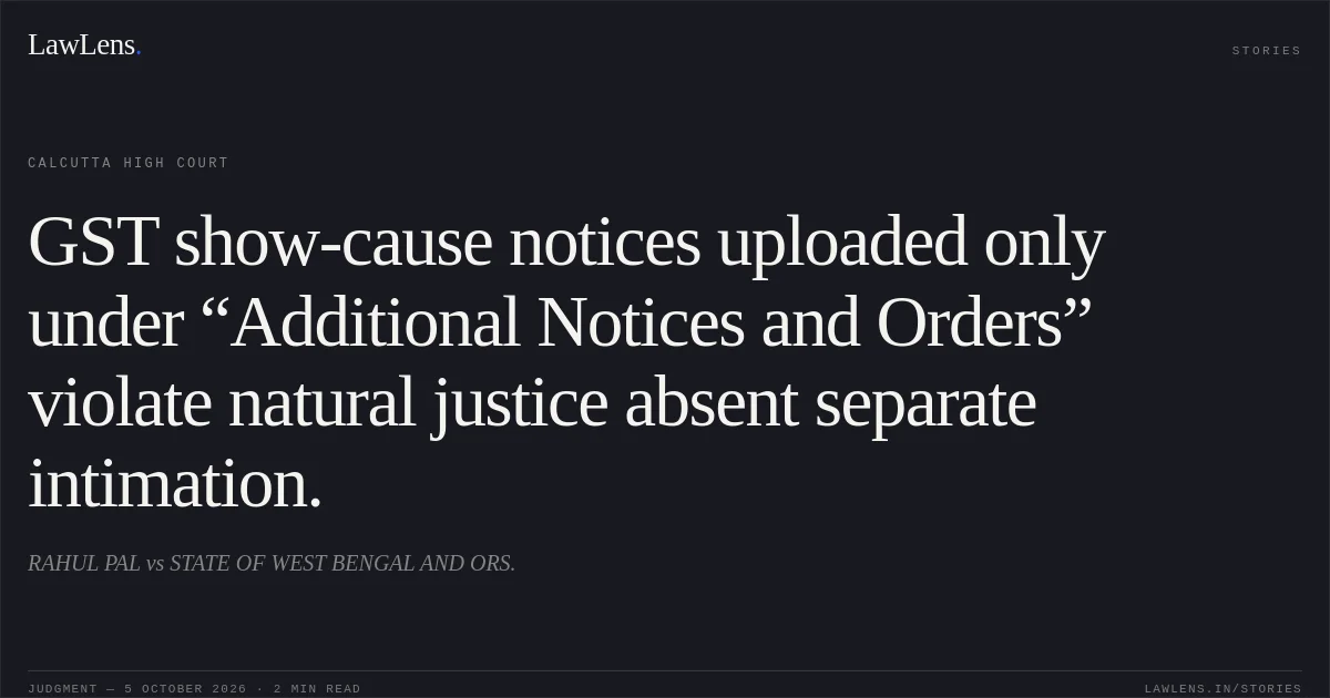 GST show-cause notices uploaded only under “Additional Notices and Orders” violate natural justice absent separate intimation.. RAHUL PAL vs STATE OF WEST BENGAL AND ORS.. Calcutta High Court. LawLens