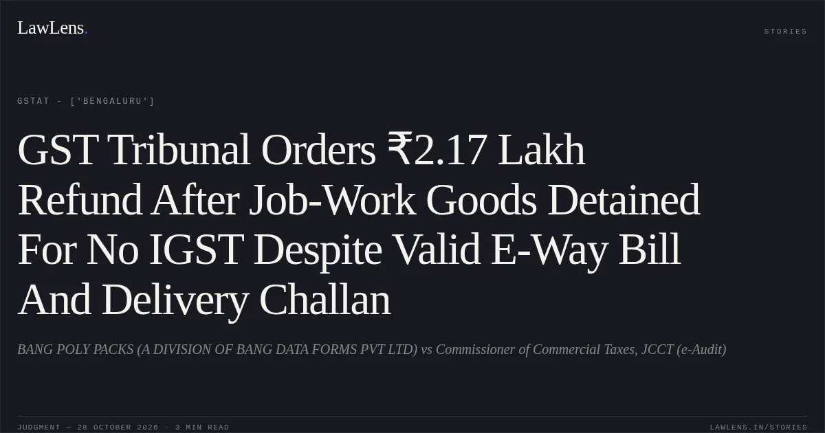 GST Tribunal Orders ₹2.17 Lakh Refund After Job-Work Goods Detained For No IGST Despite Valid E-Way Bill And Delivery Challan. BANG POLY PACKS (A DIVISION OF BANG DATA FORMS PVT LTD) vs Commissioner of Commercial Taxes, JCCT (e-Audit). GSTAT - ['Bengaluru']. LawLens