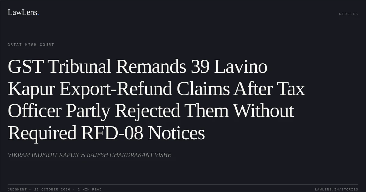 GST Tribunal Remands 39 Lavino Kapur Export-Refund Claims After Tax Officer Partly Rejected Them Without Required RFD-08 Notices. VIKRAM INDERJIT KAPUR vs RAJESH CHANDRAKANT VISHE. GSTAT High Court. LawLens