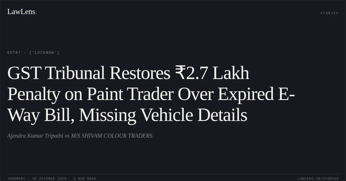 GST Tribunal Restores ₹2.7 Lakh Penalty on Paint Trader Over Expired E-Way Bill, Missing Vehicle Details. Ajendra Kumar Tripathi vs M/S SHIVAM COLOUR TRADERS. GSTAT - ['Lucknow']. LawLens