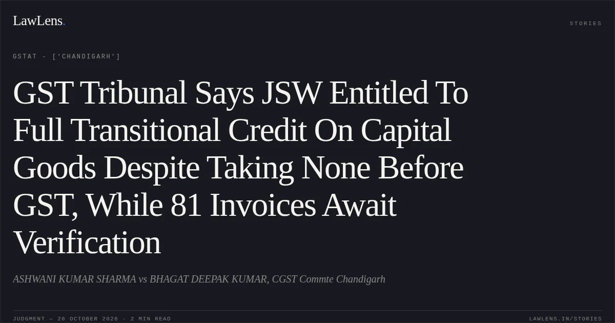 GST Tribunal Says JSW Entitled To Full Transitional Credit On Capital Goods Despite Taking None Before GST, While 81 Invoices Await Verification. ASHWANI KUMAR SHARMA vs BHAGAT DEEPAK KUMAR, CGST Commte Chandigarh. GSTAT - ['Chandigarh']. LawLens