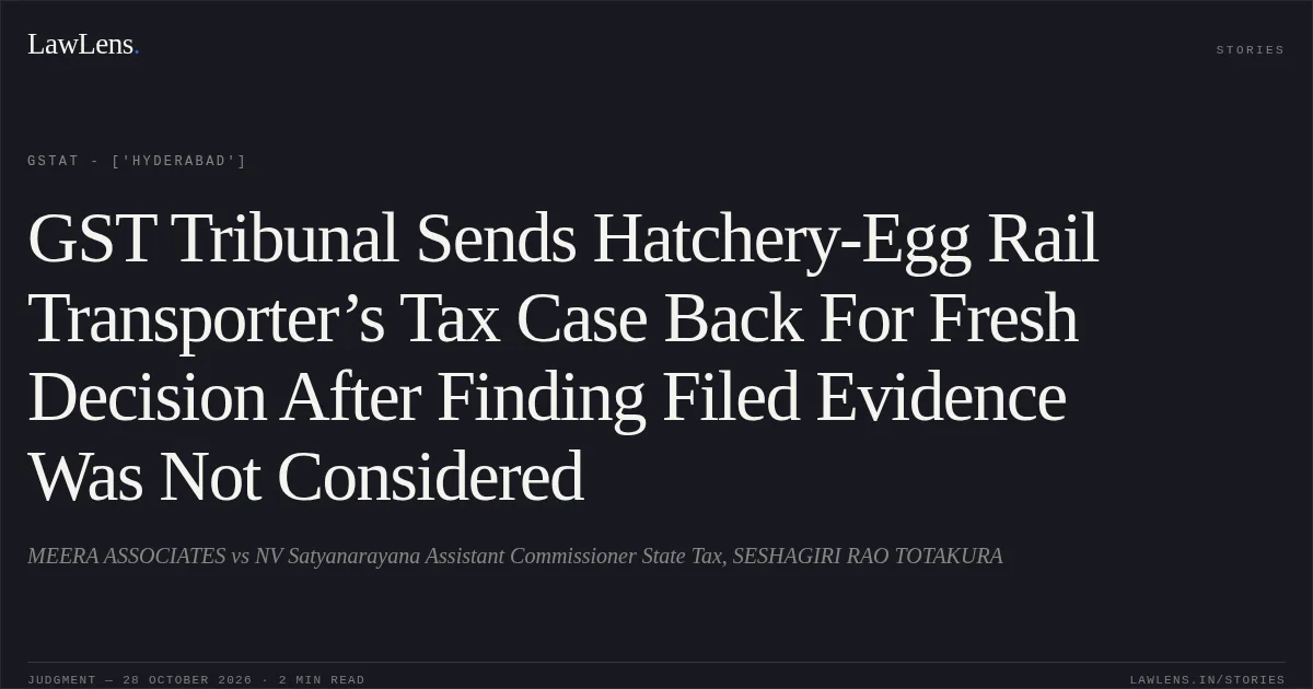 GST Tribunal Sends Hatchery-Egg Rail Transporter’s Tax Case Back For Fresh Decision After Finding Filed Evidence Was Not Considered. MEERA ASSOCIATES vs NV Satyanarayana Assistant Commissioner State Tax, SESHAGIRI RAO TOTAKURA. GSTAT - ['Hyderabad']. LawLens