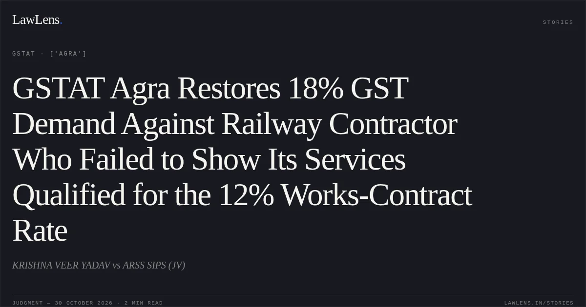 GSTAT Agra Restores 18% GST Demand Against Railway Contractor Who Failed to Show Its Services Qualified for the 12% Works-Contract Rate. KRISHNA VEER YADAV vs ARSS SIPS (JV). GSTAT - ['Agra']. LawLens