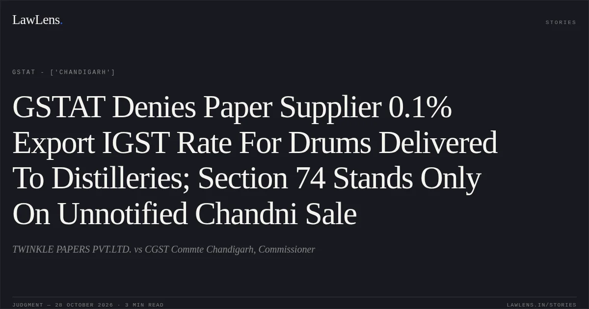 GSTAT Denies Paper Supplier 0.1% Export IGST Rate For Drums Delivered To Distilleries; Section 74 Stands Only On Unnotified Chandni Sale. TWINKLE PAPERS PVT.LTD. vs CGST Commte Chandigarh, Commissioner. GSTAT - ['Chandigarh']. LawLens