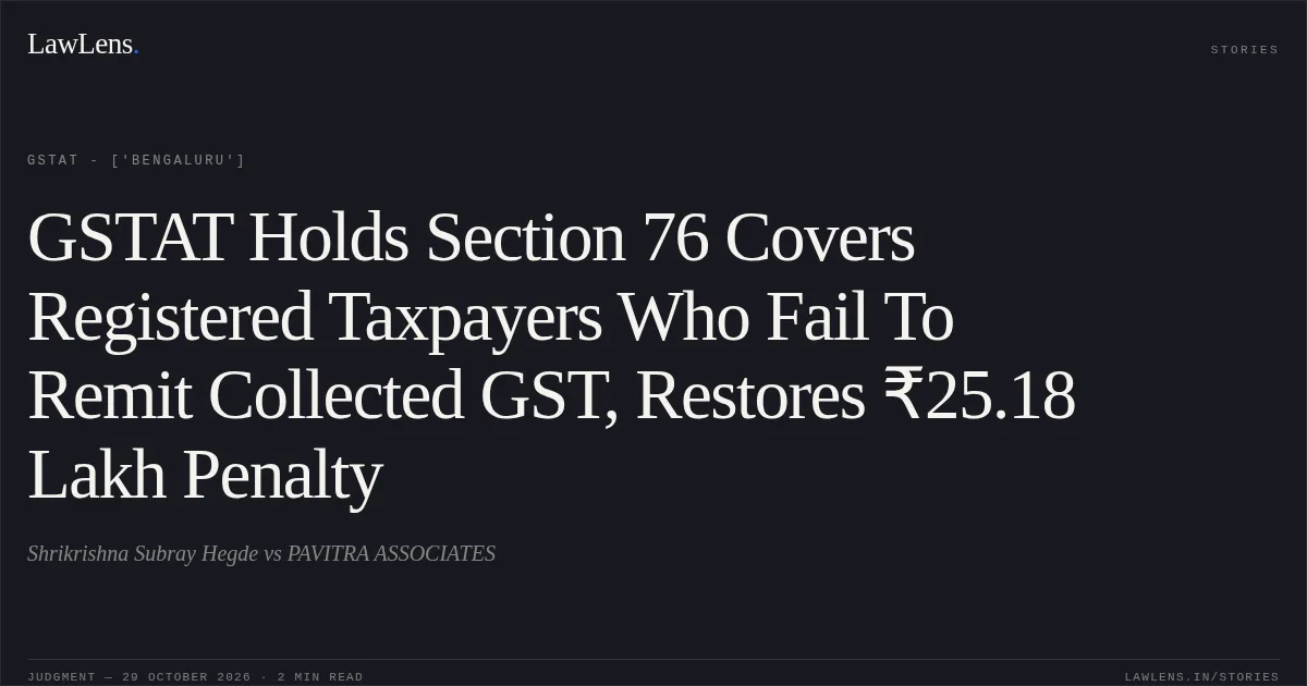 GSTAT Holds Section 76 Covers Registered Taxpayers Who Fail To Remit Collected GST, Restores ₹25.18 Lakh Penalty. Shrikrishna Subray Hegde vs PAVITRA ASSOCIATES. GSTAT - ['Bengaluru']. LawLens