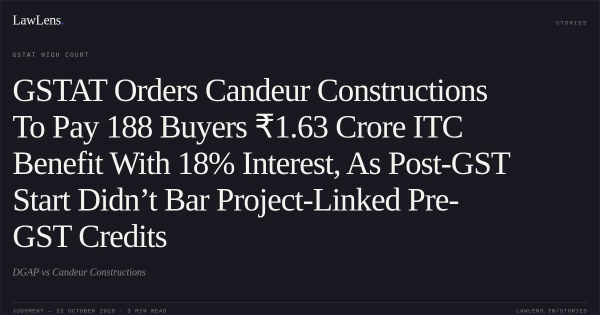 GSTAT Orders Candeur Constructions To Pay 188 Buyers ₹1.63 Crore ITC Benefit With 18% Interest, As Post-GST Start Didn’t Bar Project-Linked Pre-GST Credits. DGAP vs Candeur Constructions. GSTAT High Court. LawLens