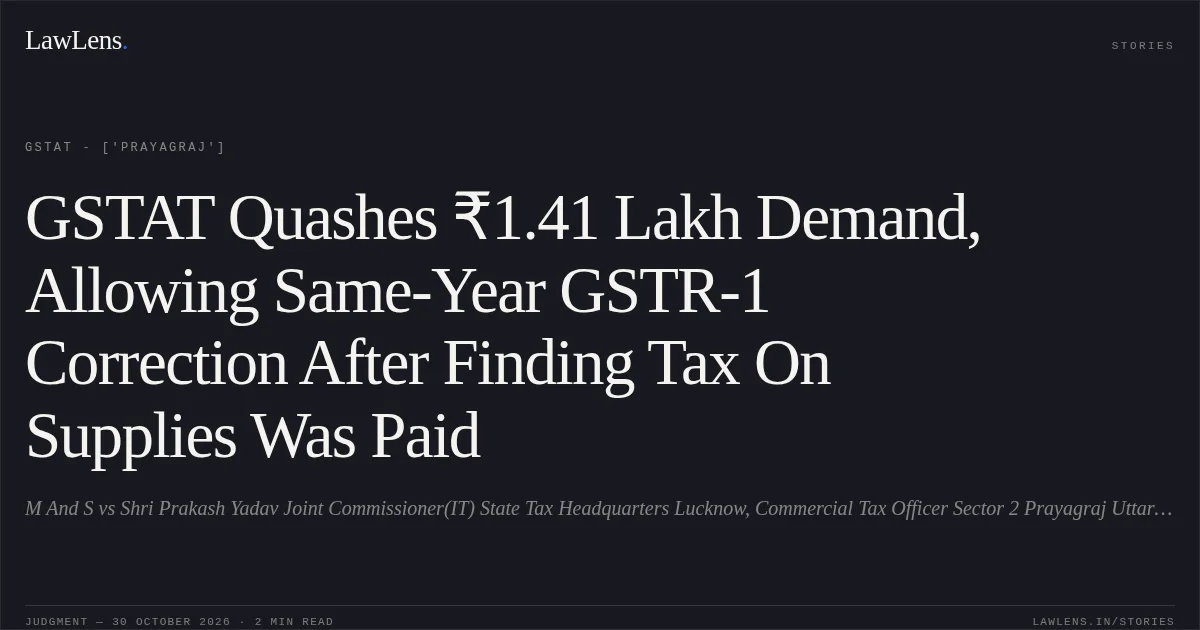 GSTAT Quashes ₹1.41 Lakh Demand, Allowing Same-Year GSTR-1 Correction After Finding Tax On Supplies Was Paid. M And S vs Shri Prakash Yadav Joint Commissioner(IT) State Tax Headquarters Lucknow, Commercial Tax Officer Sector 2 Prayagraj Uttar Pradesh, Additional Commissioner Grade II Appeal Prayagraj (A) Uttar Pradesh. GSTAT - ['Prayagraj']. LawLens