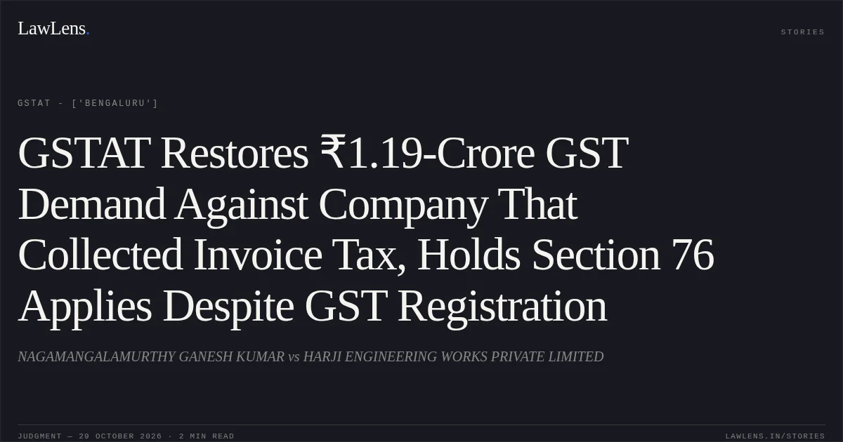 GSTAT Restores ₹1.19-Crore GST Demand Against Company That Collected Invoice Tax, Holds Section 76 Applies Despite GST Registration. NAGAMANGALAMURTHY GANESH KUMAR vs HARJI ENGINEERING WORKS PRIVATE LIMITED. GSTAT - ['Bengaluru']. LawLens