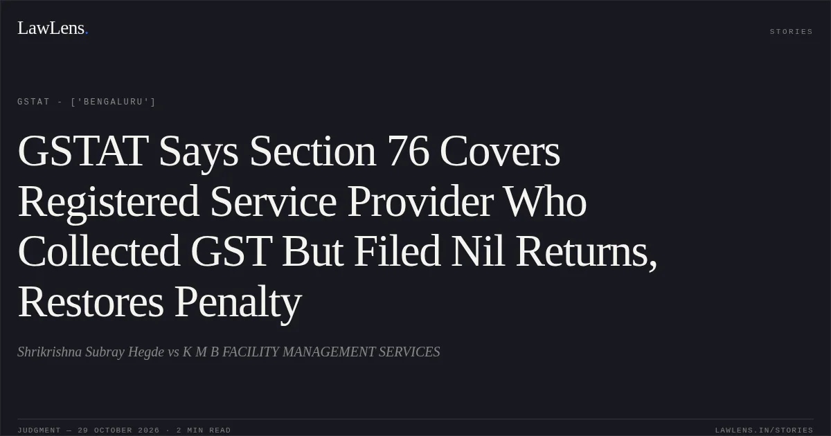 GSTAT Says Section 76 Covers Registered Service Provider Who Collected GST But Filed Nil Returns, Restores Penalty. Shrikrishna Subray Hegde vs K M B FACILITY MANAGEMENT SERVICES. GSTAT - ['Bengaluru']. LawLens