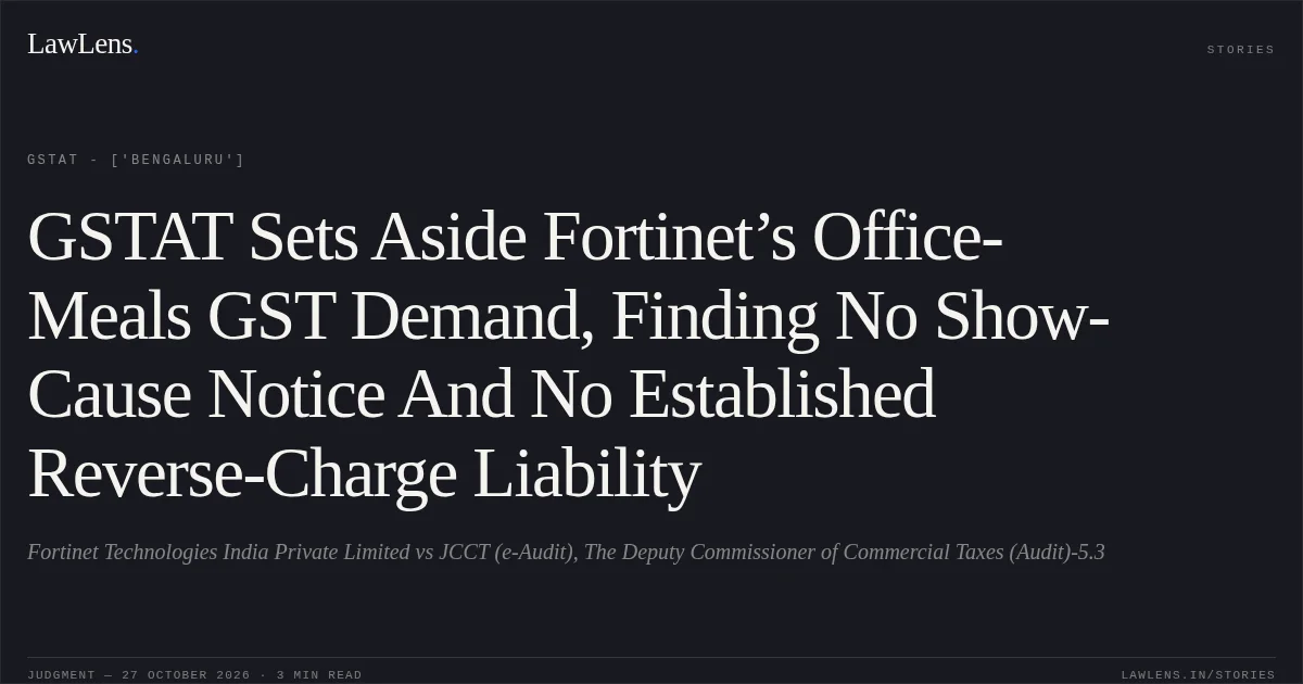 GSTAT Sets Aside Fortinet’s Office-Meals GST Demand, Finding No Show-Cause Notice And No Established Reverse-Charge Liability. Fortinet Technologies India Private Limited vs JCCT (e-Audit), The Deputy Commissioner of Commercial Taxes (Audit)-5.3. GSTAT - ['Bengaluru']. LawLens