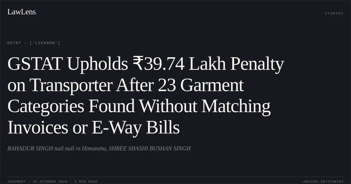 GSTAT Upholds ₹39.74 Lakh Penalty on Transporter After 23 Garment Categories Found Without Matching Invoices or E-Way Bills. BAHADUR SINGH null null vs Himanshu, SHREE SHASHI BUSHAN SINGH. GSTAT - ['Lucknow']. LawLens
