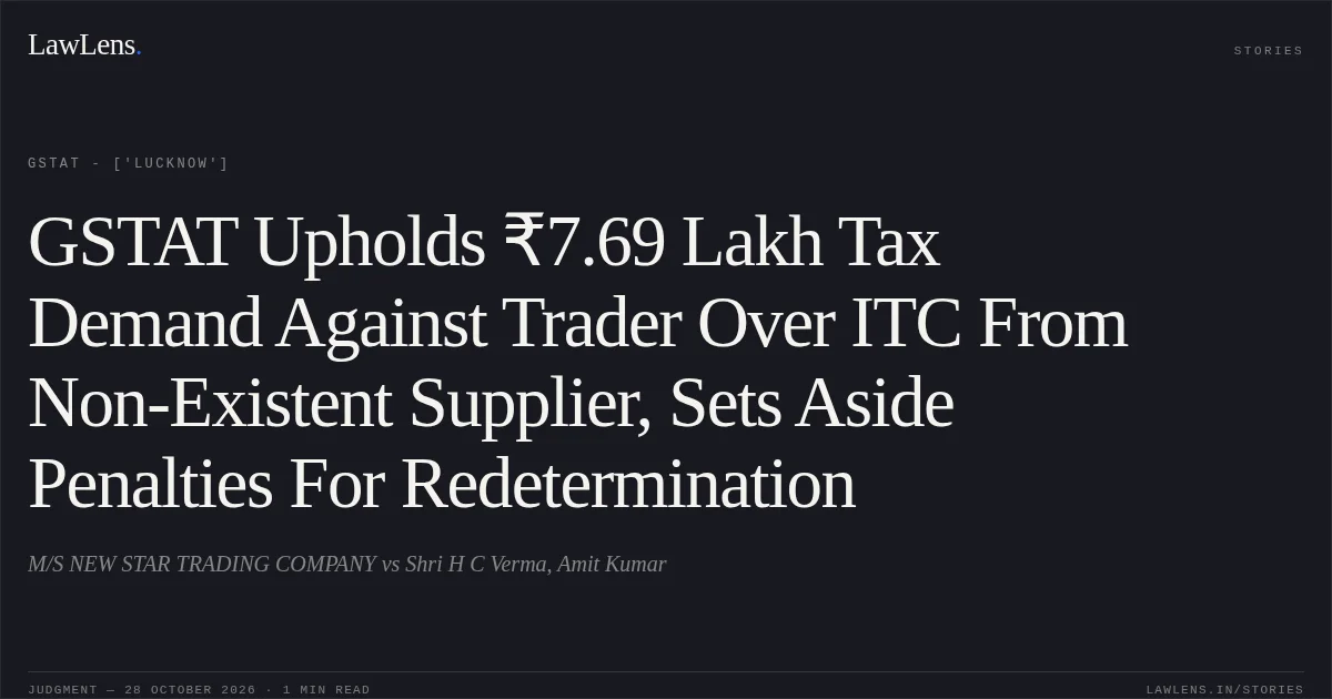 GSTAT Upholds ₹7.69 Lakh Tax Demand Against Trader Over ITC From Non-Existent Supplier, Sets Aside Penalties For Redetermination. M/S NEW STAR TRADING COMPANY vs Shri H C Verma, Amit Kumar. GSTAT - ['Lucknow']. LawLens