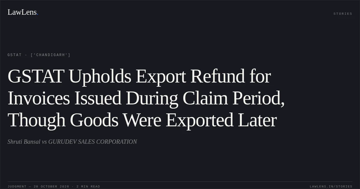 GSTAT Upholds Export Refund for Invoices Issued During Claim Period, Though Goods Were Exported Later. Shruti Bansal vs GURUDEV SALES CORPORATION. GSTAT - ['Chandigarh']. LawLens