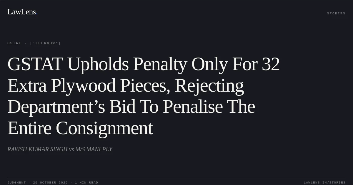 GSTAT Upholds Penalty Only For 32 Extra Plywood Pieces, Rejecting Department’s Bid To Penalise The Entire Consignment. RAVISH KUMAR SINGH vs M/S MANI PLY. GSTAT - ['Lucknow']. LawLens