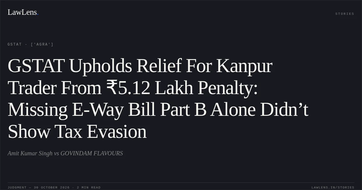GSTAT Upholds Relief For Kanpur Trader From ₹5.12 Lakh Penalty: Missing E-Way Bill Part B Alone Didn’t Show Tax Evasion. Amit Kumar Singh vs GOVINDAM FLAVOURS. GSTAT - ['Agra']. LawLens