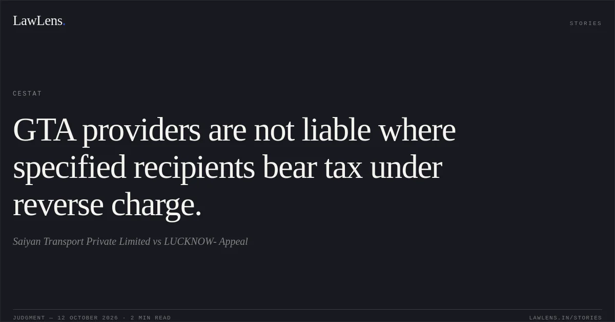 GTA providers are not liable where specified recipients bear tax under reverse charge.. Saiyan Transport Private Limited vs LUCKNOW- Appeal. CESTAT. LawLens