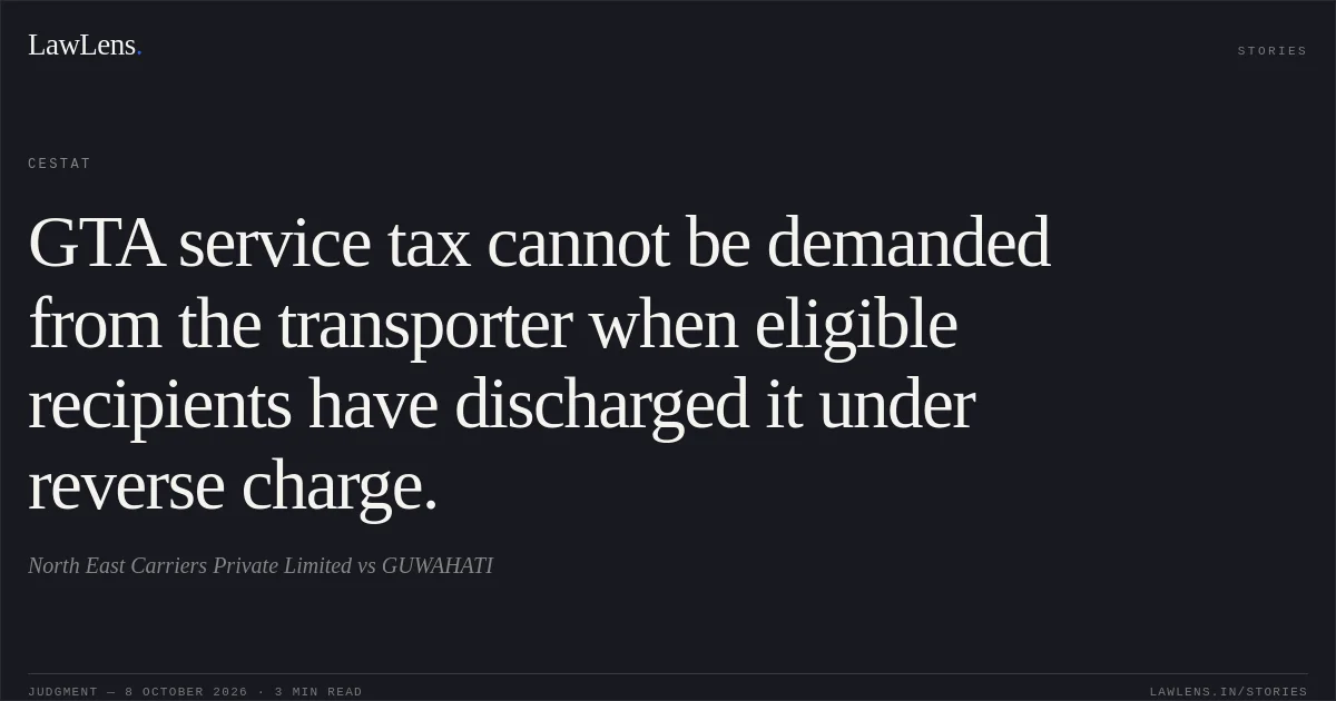 GTA service tax cannot be demanded from the transporter when eligible recipients have discharged it under reverse charge.. North East Carriers Private Limited vs GUWAHATI. CESTAT. LawLens