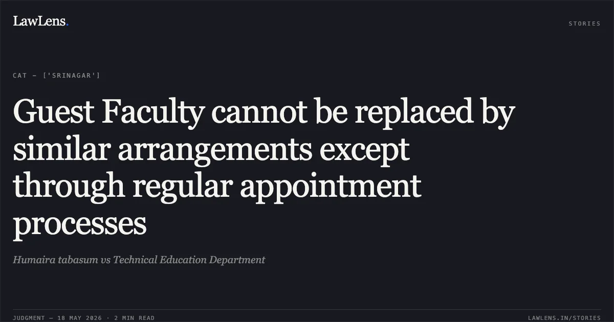 Guest Faculty cannot be replaced by similar arrangements except through regular appointment processes. Humaira tabasum vs Technical Education Department. Central Administrative Tribunal. LawLens