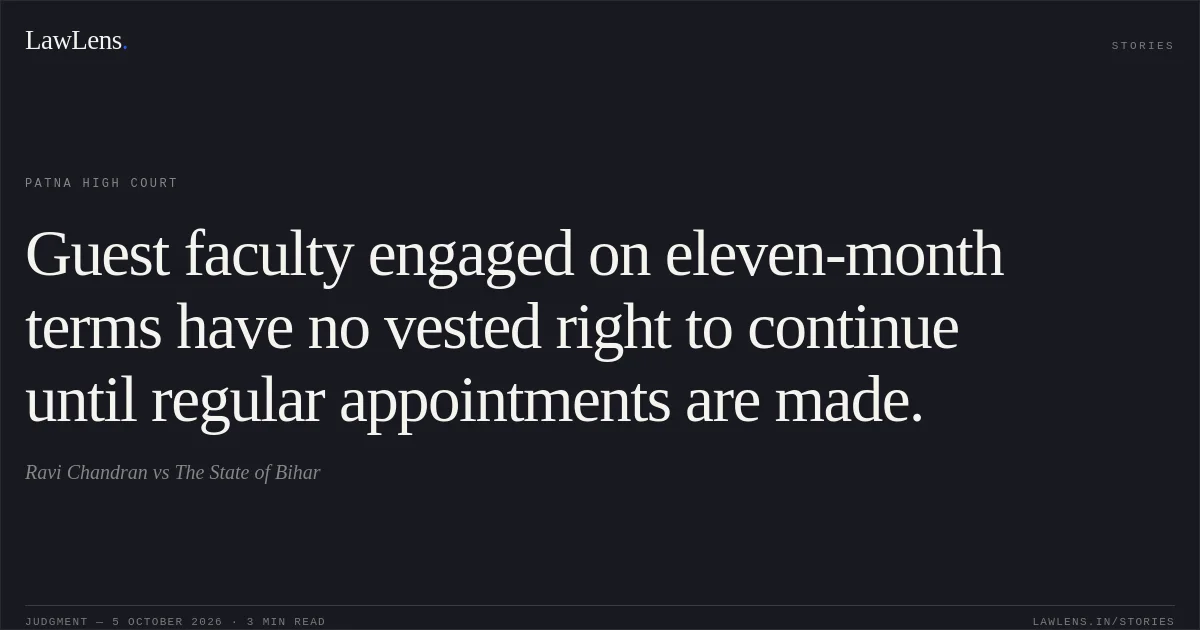 Guest faculty engaged on eleven-month terms have no vested right to continue until regular appointments are made.. Ravi Chandran vs The State of Bihar. Patna High Court. LawLens