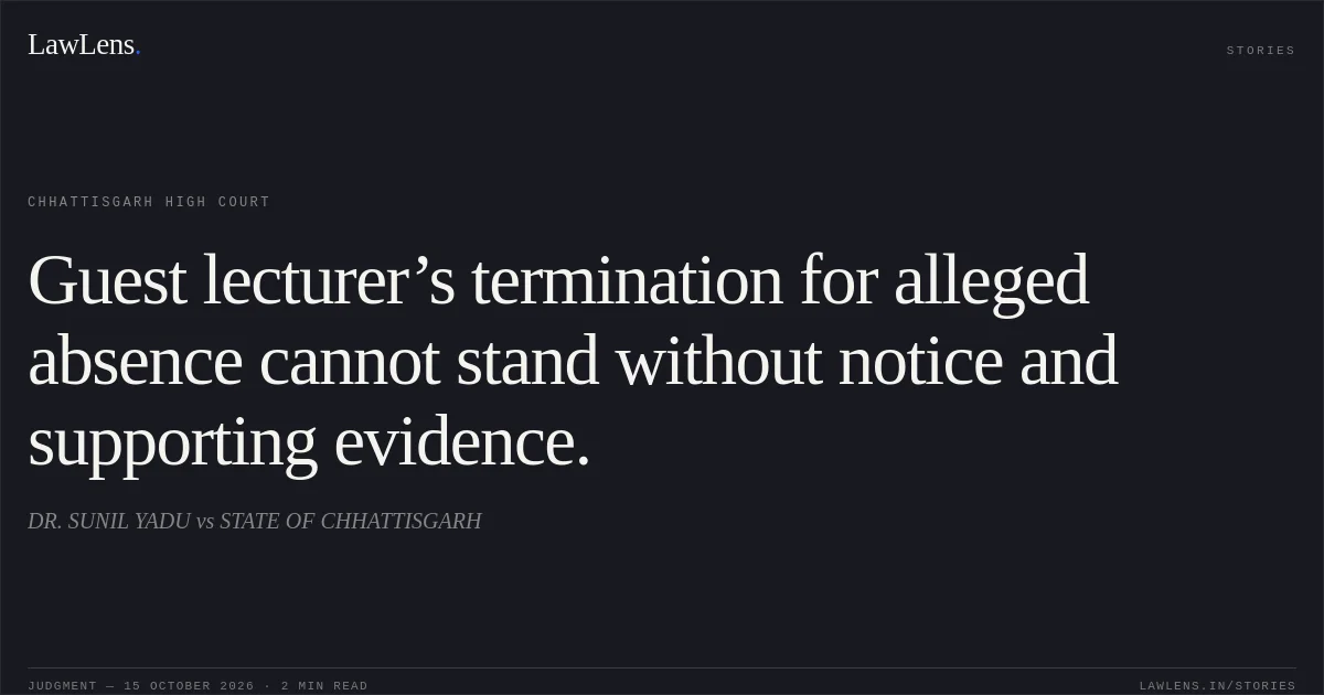 Guest lecturer’s termination for alleged absence cannot stand without notice and supporting evidence.. DR. SUNIL YADU vs STATE OF CHHATTISGARH. Chhattisgarh High Court. LawLens