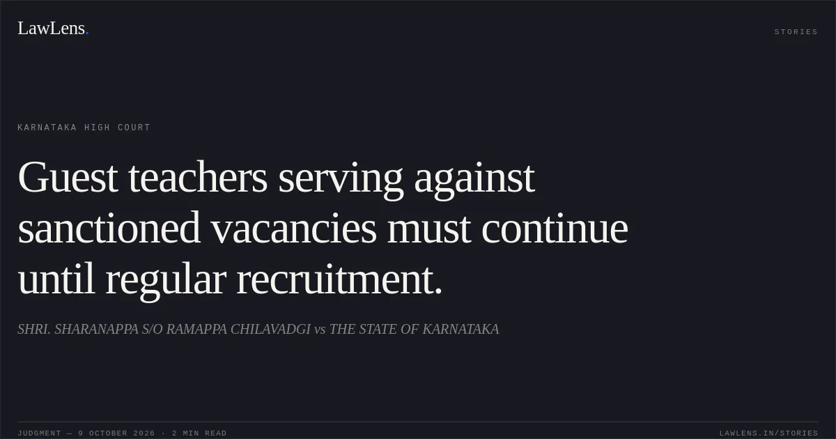 Guest teachers serving against sanctioned vacancies must continue until regular recruitment.. SHRI. SHARANAPPA S/O RAMAPPA CHILAVADGI vs THE STATE OF KARNATAKA. Karnataka High Court. LawLens